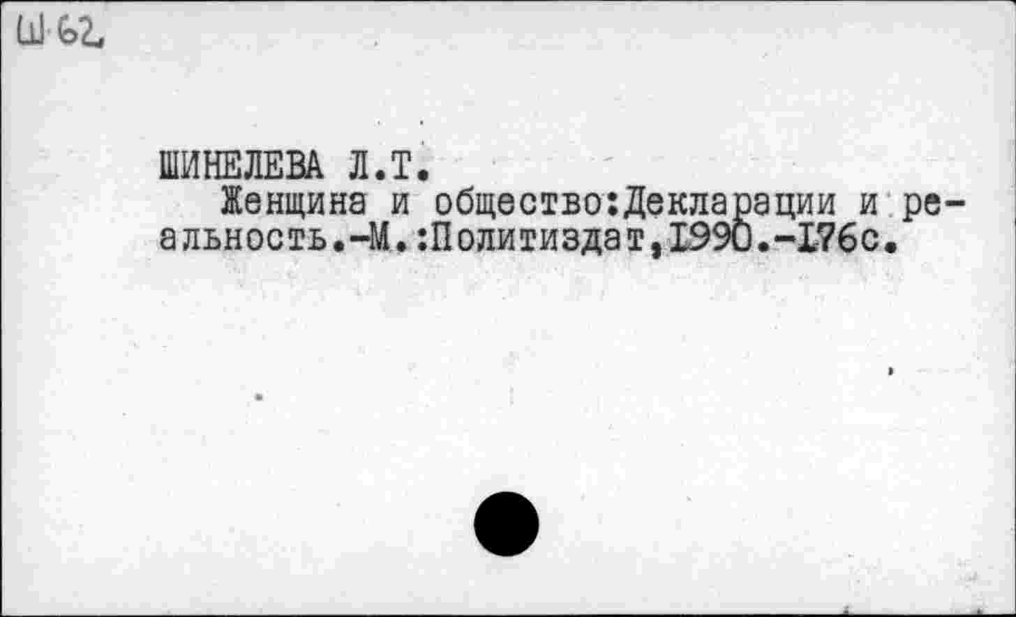 ﻿ШИНЕЛЕВА Л.T.
Женщина и общество:Декларации и ре альность.-М.Политиздат, 1990.-L76c.